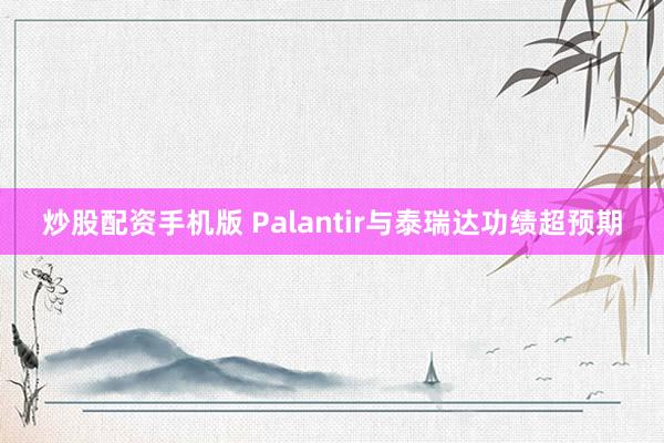 炒股配资手机版 Palantir与泰瑞达功绩超预期