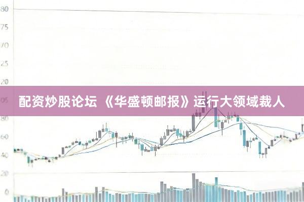 配资炒股论坛 《华盛顿邮报》运行大领域裁人