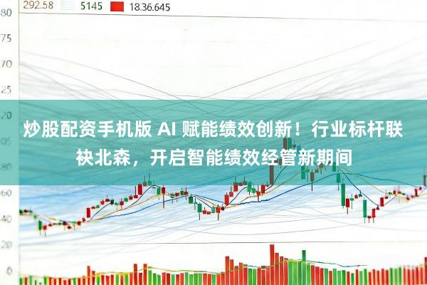 炒股配资手机版 AI 赋能绩效创新！行业标杆联袂北森，开启智能绩效经管新期间