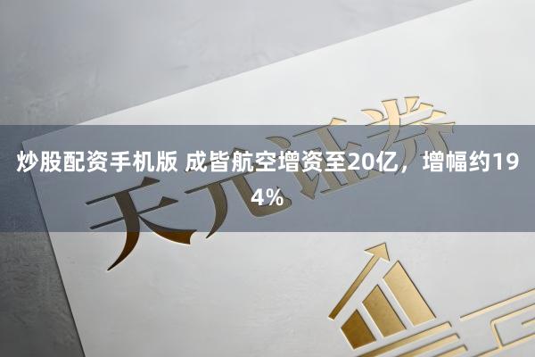 炒股配资手机版 成皆航空增资至20亿，增幅约194%