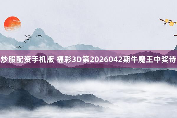 炒股配资手机版 福彩3D第2026042期牛魔王中奖诗