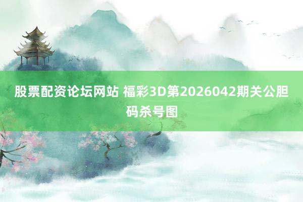 股票配资论坛网站 福彩3D第2026042期关公胆码杀号图