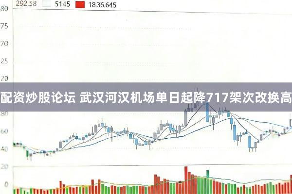 配资炒股论坛 武汉河汉机场单日起降717架次改换高