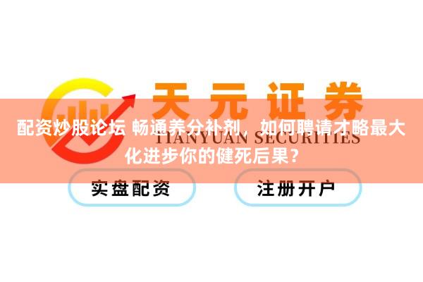 配资炒股论坛 畅通养分补剂，如何聘请才略最大化进步你的健死后果？