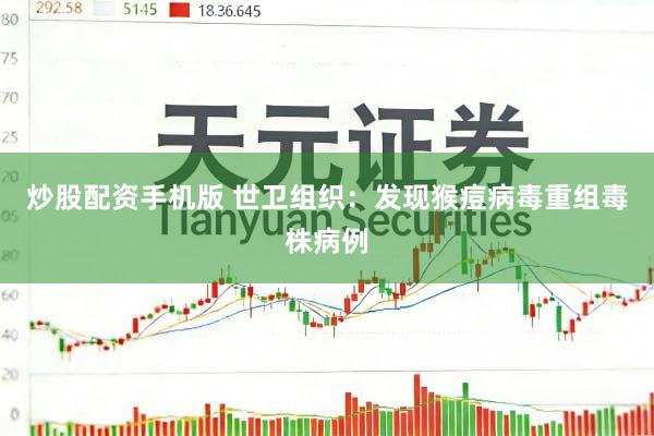 炒股配资手机版 世卫组织：发现猴痘病毒重组毒株病例