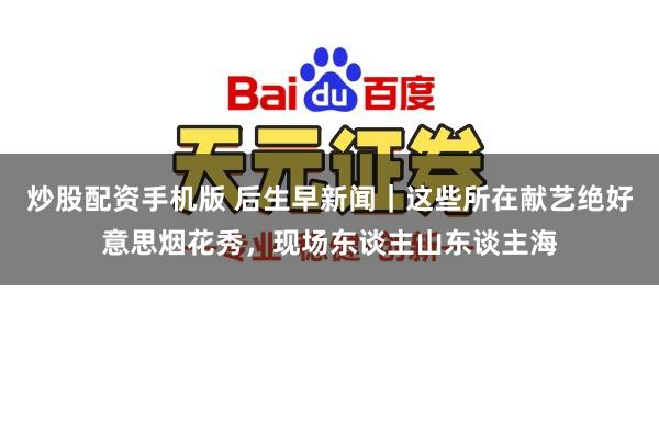 炒股配资手机版 后生早新闻｜这些所在献艺绝好意思烟花秀，现场东谈主山东谈主海