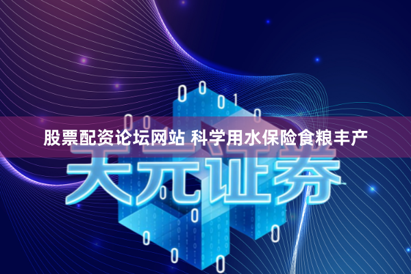 股票配资论坛网站 科学用水保险食粮丰产