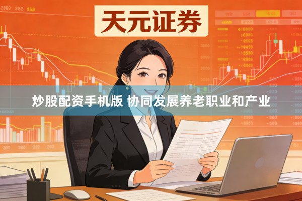 炒股配资手机版 协同发展养老职业和产业