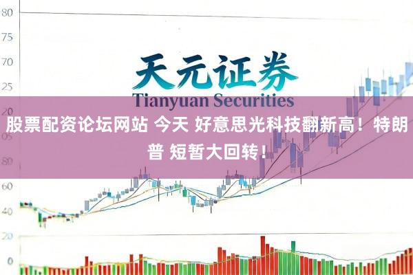 股票配资论坛网站 今天 好意思光科技翻新高！特朗普 短暂大回转！