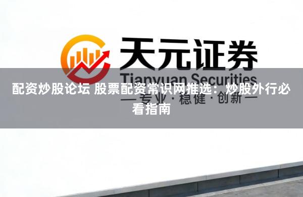 配资炒股论坛 股票配资常识网推选：炒股外行必看指南