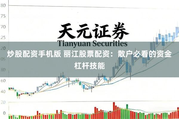炒股配资手机版 丽江股票配资：散户必看的资金杠杆技能