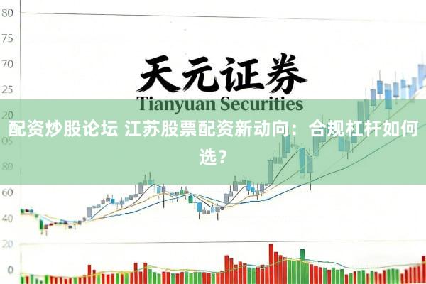 配资炒股论坛 江苏股票配资新动向：合规杠杆如何选？