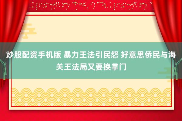 炒股配资手机版 暴力王法引民怨 好意思侨民与海关王法局又要换掌门