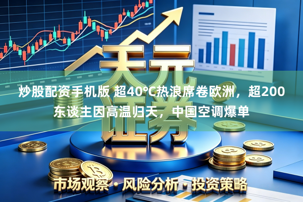 炒股配资手机版 超40℃热浪席卷欧洲，超200东谈主因高温归天，中国空调爆单