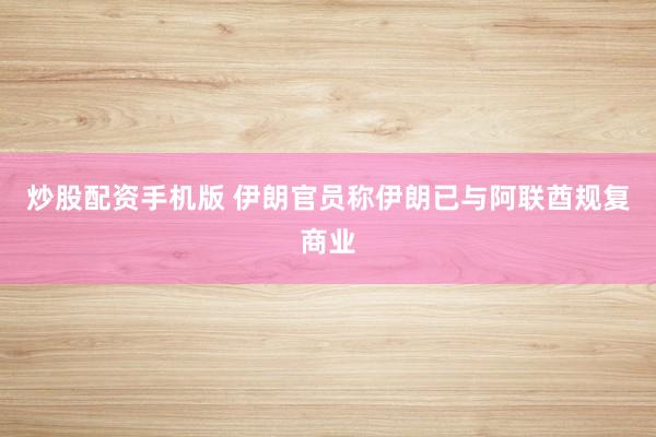 炒股配资手机版 伊朗官员称伊朗已与阿联酋规复商业