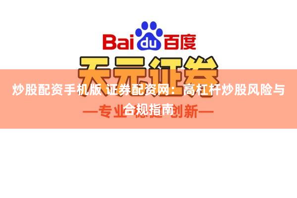 炒股配资手机版 证券配资网：高杠杆炒股风险与合规指南