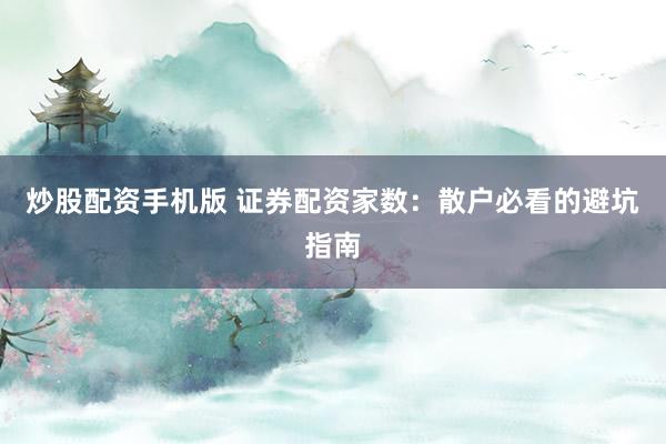 炒股配资手机版 证券配资家数：散户必看的避坑指南