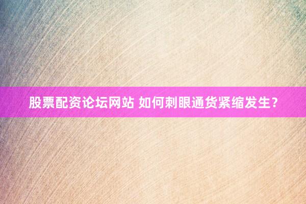 股票配资论坛网站 如何刺眼通货紧缩发生？