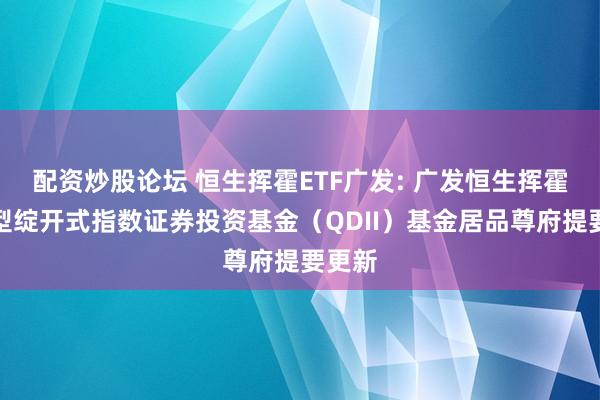 配资炒股论坛 恒生挥霍ETF广发: 广发恒生挥霍来回型绽开式指数证券投资基金（QDII）基金居品尊府提要更新