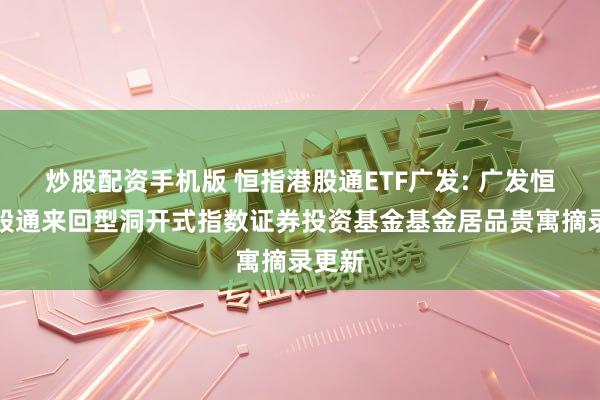 炒股配资手机版 恒指港股通ETF广发: 广发恒指港股通来回型洞开式指数证券投资基金基金居品贵寓摘录更新